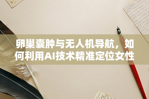 卵巢囊肿与无人机导航，如何利用AI技术精准定位女性健康隐患？