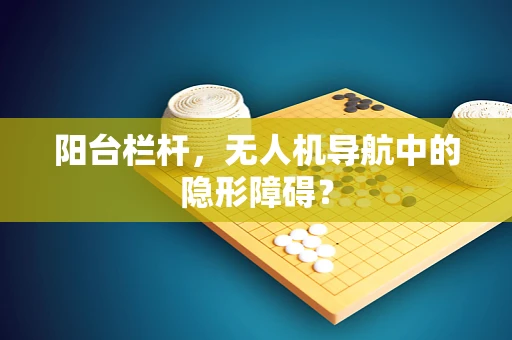 阳台栏杆，无人机导航中的隐形障碍？