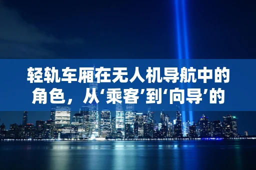 轻轨车厢在无人机导航中的角色，从‘乘客’到‘向导’的转变？