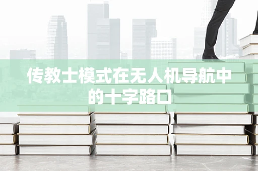 传教士模式在无人机导航中的十字路口
