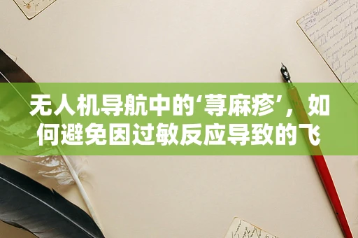 无人机导航中的‘荨麻疹’，如何避免因过敏反应导致的飞行事故？