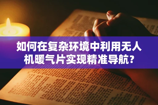 如何在复杂环境中利用无人机暖气片实现精准导航？