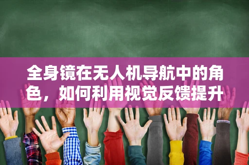全身镜在无人机导航中的角色，如何利用视觉反馈提升避障精度？