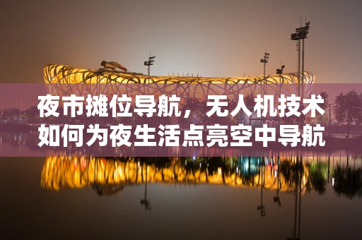 夜市摊位导航，无人机技术如何为夜生活点亮空中导航？