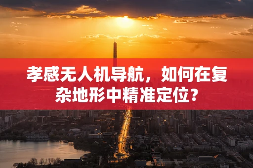孝感无人机导航，如何在复杂地形中精准定位？