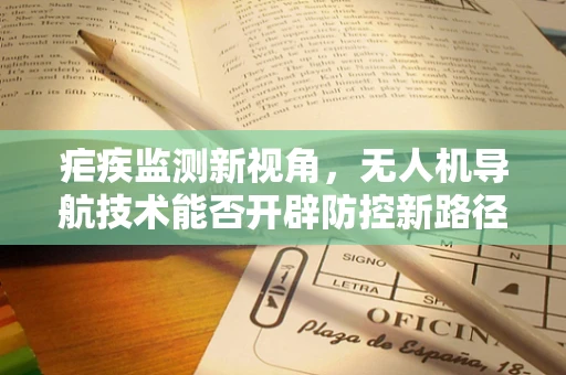 疟疾监测新视角，无人机导航技术能否开辟防控新路径？