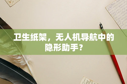 卫生纸架，无人机导航中的隐形助手？