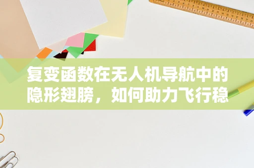 复变函数在无人机导航中的隐形翅膀，如何助力飞行稳定与路径优化？