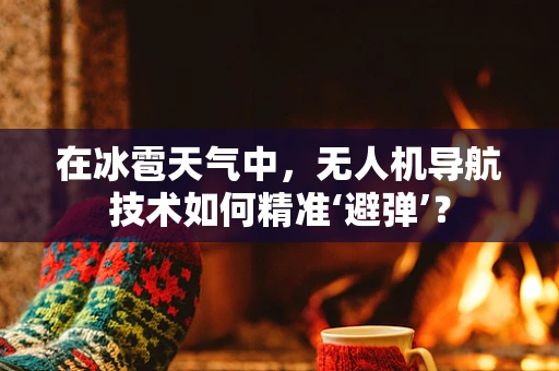 在冰雹天气中，无人机导航技术如何精准‘避弹’？