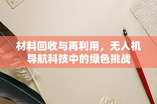 材料回收与再利用，无人机导航科技中的绿色挑战