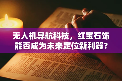 无人机导航科技，红宝石饰能否成为未来定位新利器？