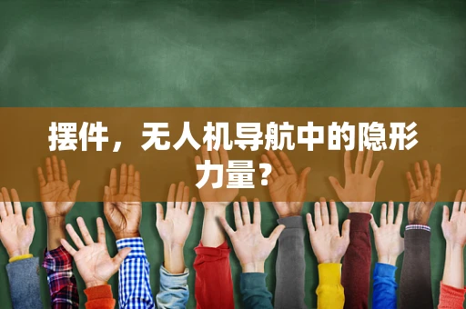 摆件，无人机导航中的隐形力量？