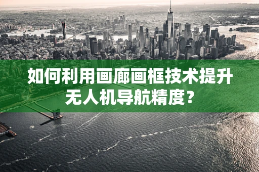 如何利用画廊画框技术提升无人机导航精度？