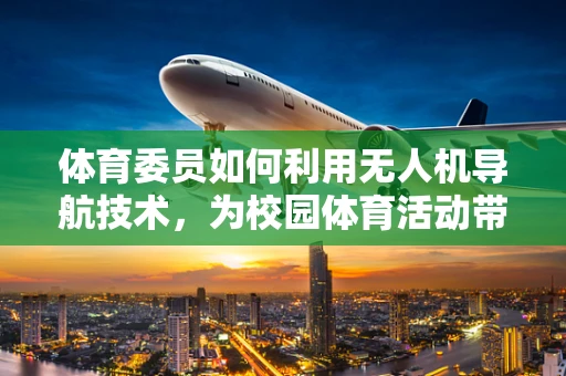 体育委员如何利用无人机导航技术，为校园体育活动带来新体验？