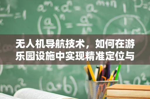 无人机导航技术，如何在游乐园设施中实现精准定位与避障？