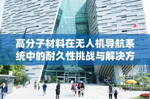 高分子材料在无人机导航系统中的耐久性挑战与解决方案