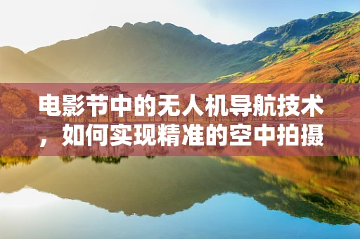 电影节中的无人机导航技术，如何实现精准的空中拍摄与安全控制？