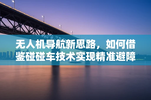 无人机导航新思路，如何借鉴碰碰车技术实现精准避障？
