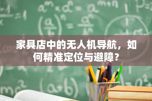 家具店中的无人机导航，如何精准定位与避障？