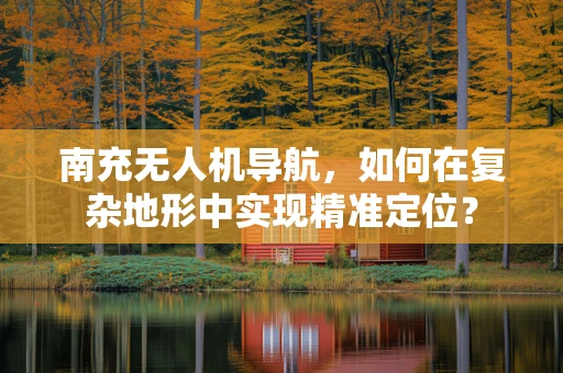 南充无人机导航，如何在复杂地形中实现精准定位？
