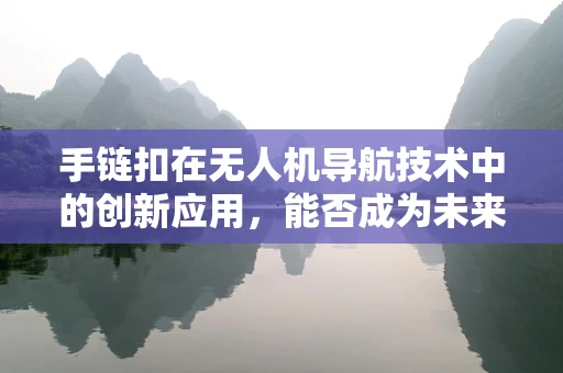 手链扣在无人机导航技术中的创新应用，能否成为未来安全着陆的‘秘密武器’？