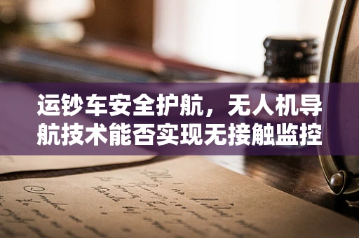 运钞车安全护航，无人机导航技术能否实现无接触监控新纪元？