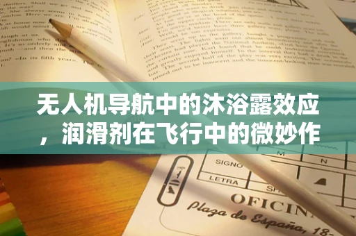 无人机导航中的沐浴露效应，润滑剂在飞行中的微妙作用