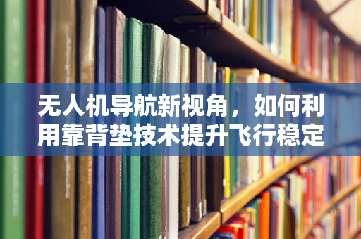 无人机导航新视角，如何利用靠背垫技术提升飞行稳定性？