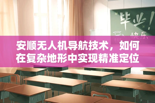 安顺无人机导航技术，如何在复杂地形中实现精准定位？
