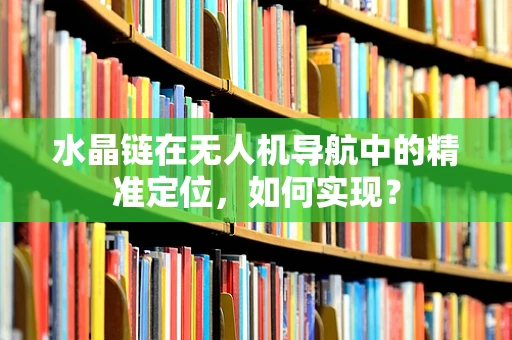 水晶链在无人机导航中的精准定位，如何实现？