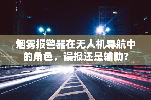 烟雾报警器在无人机导航中的角色，误报还是辅助？