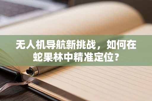 无人机导航新挑战，如何在蛇果林中精准定位？