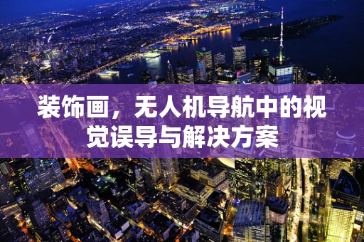 装饰画，无人机导航中的视觉误导与解决方案