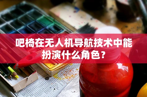 吧椅在无人机导航技术中能扮演什么角色？