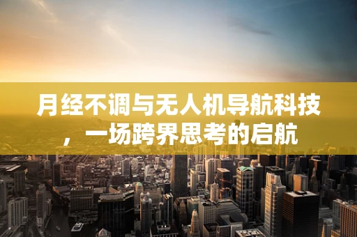 月经不调与无人机导航科技，一场跨界思考的启航