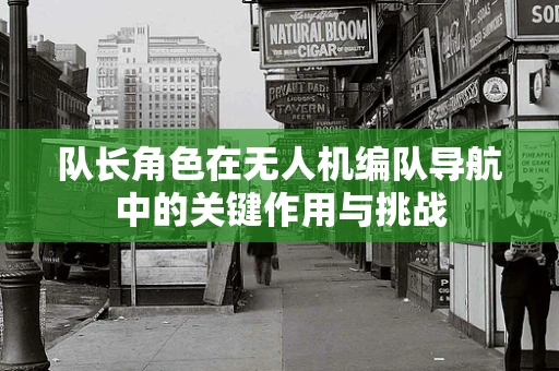 队长角色在无人机编队导航中的关键作用与挑战