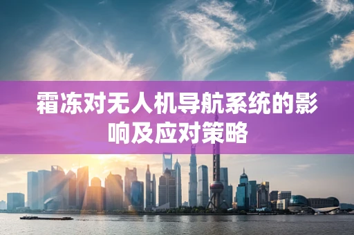 霜冻对无人机导航系统的影响及应对策略