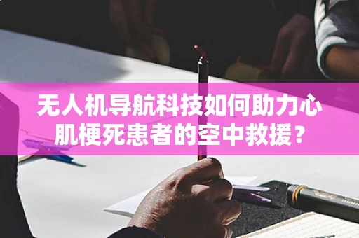 无人机导航科技如何助力心肌梗死患者的空中救援？