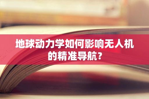 地球动力学如何影响无人机的精准导航？