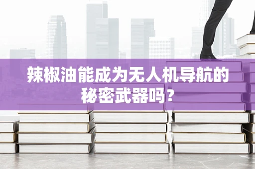 辣椒油能成为无人机导航的秘密武器吗？
