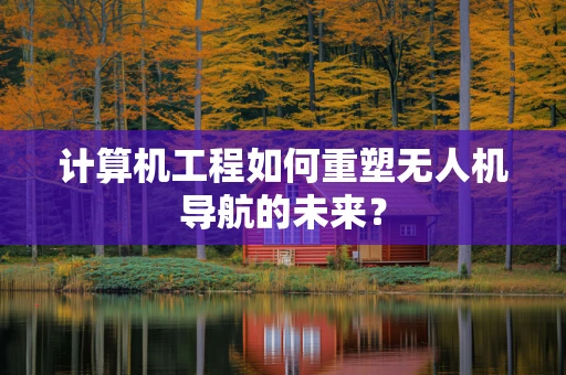 计算机工程如何重塑无人机导航的未来？