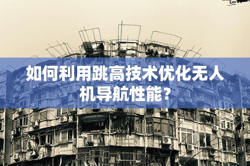 如何利用跳高技术优化无人机导航性能？
