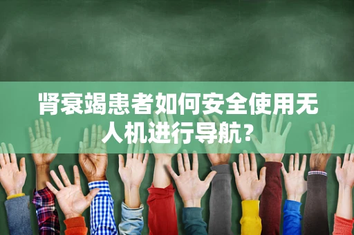 肾衰竭患者如何安全使用无人机进行导航？