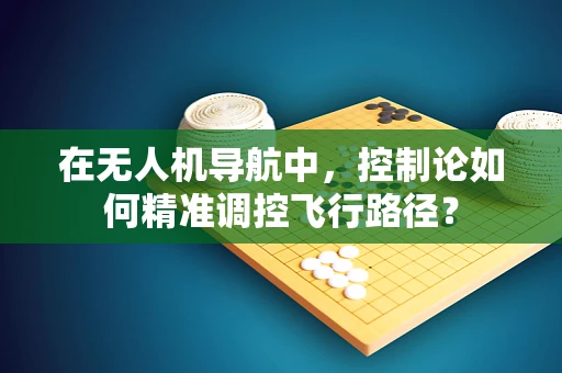 在无人机导航中，控制论如何精准调控飞行路径？