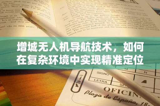 增城无人机导航技术，如何在复杂环境中实现精准定位？