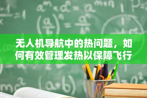 无人机导航中的热问题，如何有效管理发热以保障飞行安全？