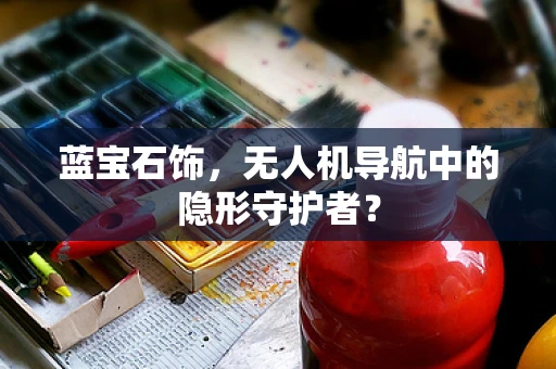 蓝宝石饰，无人机导航中的隐形守护者？
