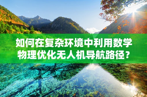 如何在复杂环境中利用数学物理优化无人机导航路径？