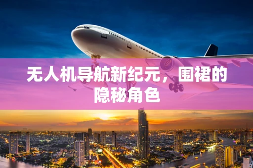 无人机导航新纪元，围裙的隐秘角色