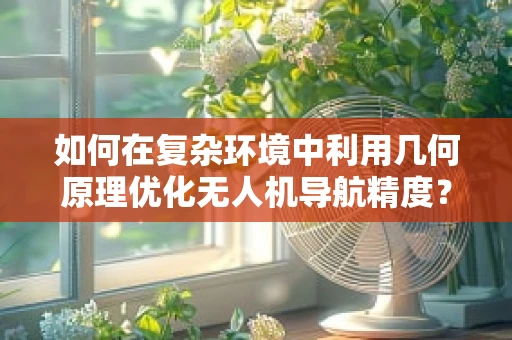 如何在复杂环境中利用几何原理优化无人机导航精度？